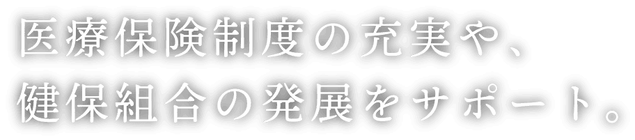 医療保険制度の充実や、健保組合の発展をサポート